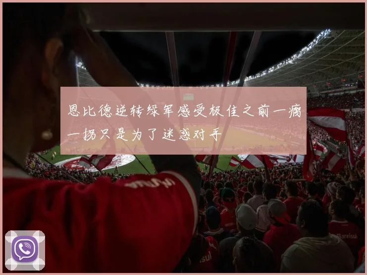 恩比德逆转绿军感受极佳之前一瘸一拐只是为了迷惑对手