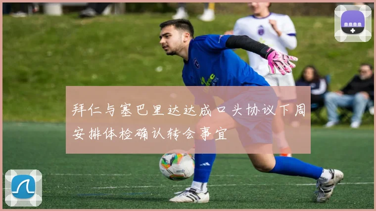 拜仁与塞巴里达达成口头协议下周安排体检确认转会事宜