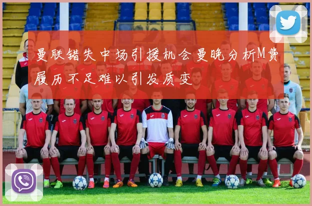 曼联错失中场引援机会曼晚分析M费履历不足难以引发质变