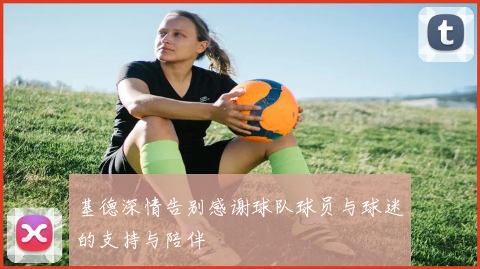 基德深情告别感谢球队球员与球迷的支持与陪伴