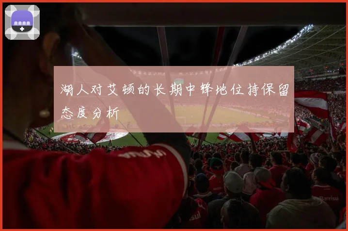 湖人对艾顿的长期中锋地位持保留态度分析