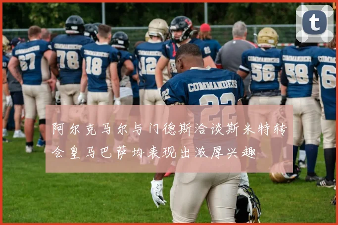 阿尔克马尔与门德斯洽谈斯米特转会皇马巴萨均表现出浓厚兴趣