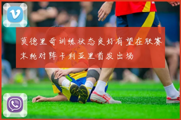 莫德里奇训练状态良好有望在联赛末轮对阵卡利亚里首发出场