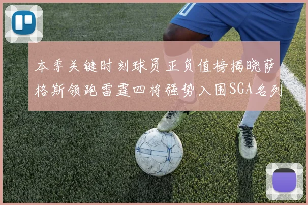 本季关键时刻球员正负值榜揭晓萨格斯领跑雷霆四将强势入围SGA名列第三