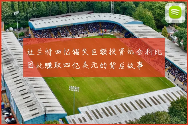 杜兰特回忆错失巨额投资机会科比因此赚取四亿美元的背后故事