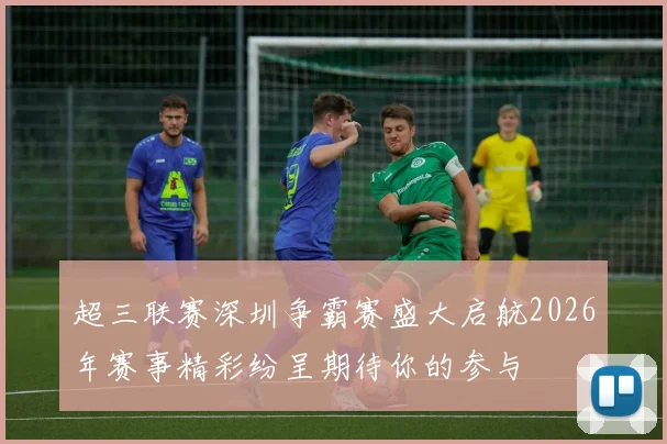 超三联赛深圳争霸赛盛大启航2026年赛事精彩纷呈期待你的参与