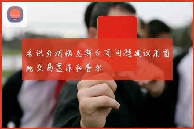 名记分析福克斯合同问题建议用首轮交易墨菲和普尔