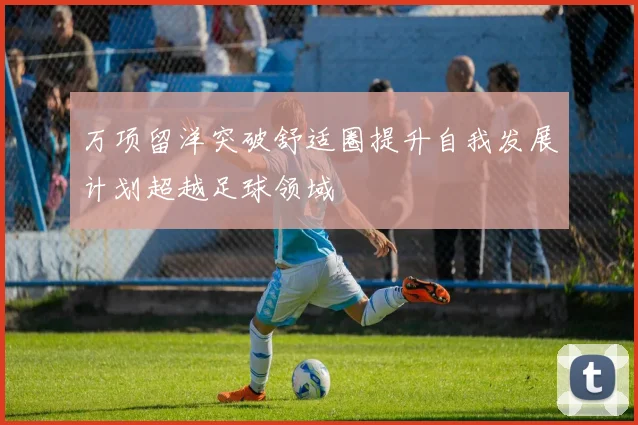 万项留洋突破舒适圈提升自我发展计划超越足球领域